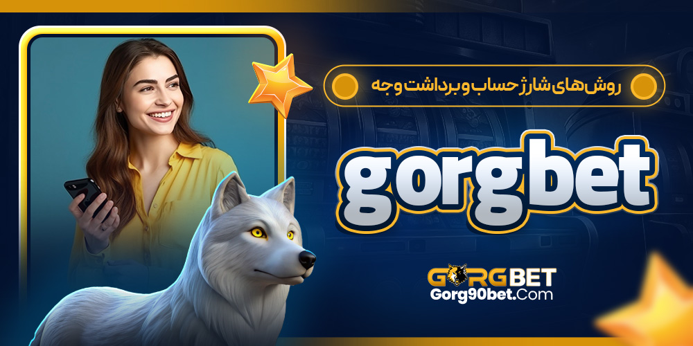 روش‌ های شارژ حساب و برداشت وجه gorgbet